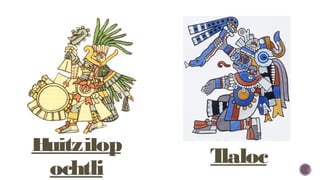 Huitzilop
ochtli
Tlaloc
 