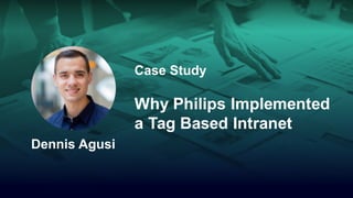 Case Study
Why Philips Implemented
a Tag Based Intranet
Dennis Agusi
 