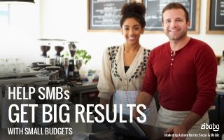 HELP SMBs
GET BIG RESULTS
WITH SMALL BUDGETS Marketing Automation for Social & Mobile
 