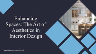 Enhancing
Spaces: The Art of
Aesthetics in
Interior Design
Sayed Rashed Hosayni, 4102
 