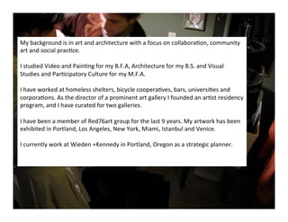 My	
  background	
  is	
  in	
  art	
  and	
  architecture	
  with	
  a	
  focus	
  on	
  collabora*on,	
  community	
  
a...