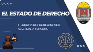 EL ESTADO DE DERECHO
FILOSOFIA DEL DERECHO 1300
ABG. IDALIA TERCERO
 