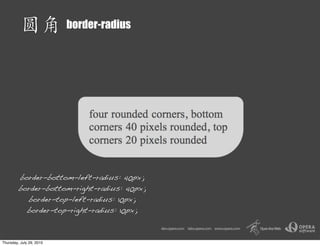 border-radius




         border-bottom-left-radius: 40px;
         border-bottom-right-radius: 40px;
           border-top-left-radius: 10px;
           border-top-right-radius: 10px;



Thursday, July 29, 2010
 