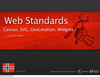 Web Standards
    Canvas, SVG, GeoLocation, Widgets
            by Zi Bin Cheah




                         Opera 2010

Monday, April 26, 2010
 