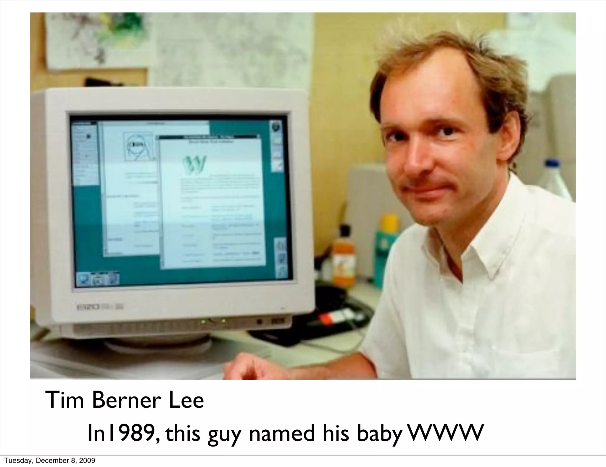 Tim Berner Lee
              In1989, this guy named his baby WWW
Tuesday, December 8, 2009
 