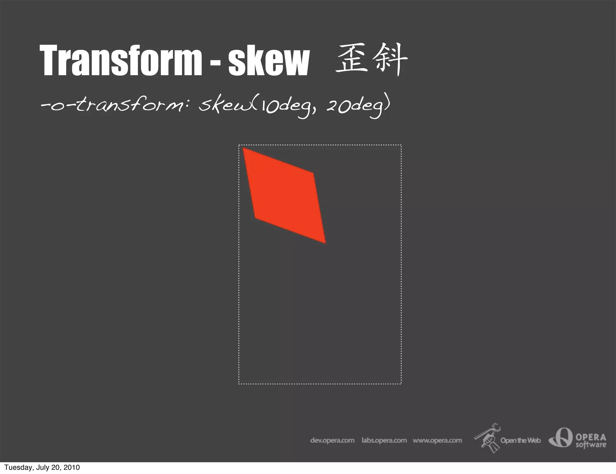 Transform - skew
         -o-transform: skew(10deg, 20deg)




Tuesday, July 20, 2010
 
