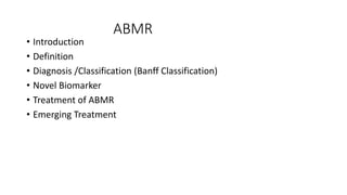ABMR
• Introduction
• Definition
• Diagnosis /Classification (Banff Classification)
• Novel Biomarker
• Treatment of ABMR
• Emerging Treatment
 