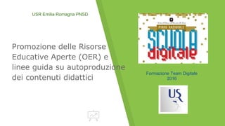 Promozione delle Risorse
Educative Aperte (OER) e
linee guida su autoproduzione
dei contenuti didattici
USR Emilia Romagna PNSD
Formazione Team Digitale
2016
 