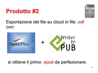 10
Prodotto #2
Esportazione del file su cloud in file .odt
con:
+
si ottiene il primo .epub da perfezionare.
 