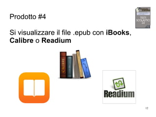 12
Prodotto #4
Si visualizzare il file .epub con iBooks,
Calibre o Readium
 