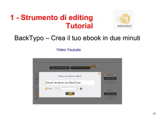 19
1 - Strumento di editing
Tutorial
BackTypo – Crea il tuo ebook in due minuti
Video Youtube
 