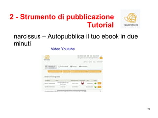 21
2 - Strumento di pubblicazione
Tutorial
narcissus – Autopubblica il tuo ebook in due
minuti
Video Youtube
 