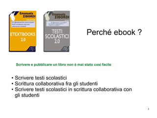 3
Perché ebook ?
● Scrivere testi scolastici
● Scrittura collaborativa fra gli studenti
● Scrivere testi scolastici in scrittura collaborativa con
gli studenti
Scrivere e pubblicare un libro non è mai stato così facile
 