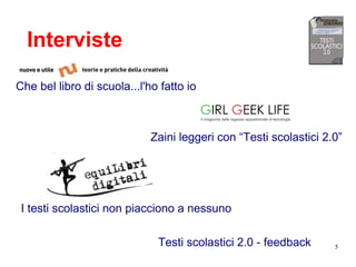 5
Interviste
Che bel libro di scuola...l'ho fatto io
Zaini leggeri con “Testi scolastici 2.0”
I testi scolastici non piacciono a nessuno
Testi scolastici 2.0 - feedback
 