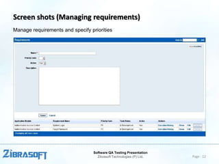 Screen shots (Managing requirements)
Manage requirements and specify priorities

Software QA Testing Presentation
Zibrasoft Technologies (P) Ltd.

Page : 12

 