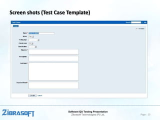 Screen shots (Test Case Template)

Software QA Testing Presentation
Zibrasoft Technologies (P) Ltd.

Page : 13

 