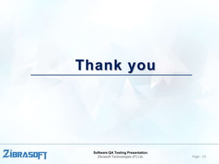 Thank you

Software QA Testing Presentation
Zibrasoft Technologies (P) Ltd.

Page : 23

 