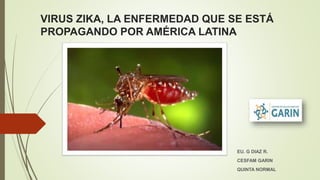 VIRUS ZIKA, LA ENFERMEDAD QUE SE ESTÁ
PROPAGANDO POR AMÉRICA LATINA
EU. G DIAZ R.
CESFAM GARIN
QUINTA NORMAL
 