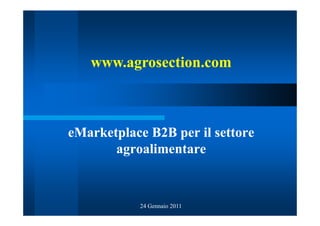 www.agrosection.com



eMarketplace B2B per il settore
       agroalimentare



           24 Gennaio 2011
 