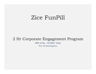 Zice FunPill


2 Hr Corporate Engagement Program
          INR of Rs. 10,000/ Only
             For 35 Participants
 