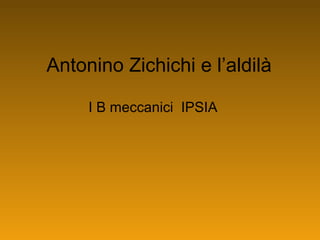 Antonino Zichichi e l’aldilà
I B meccanici IPSIA
 