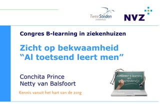 Congres B-learning in ziekenhuizen

Zicht op bekwaamheid
“Al toetsend leert men”

Conchita Prince
Netty van Balsfoort
 