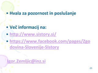 • Hvala za pozornost in poslušanje
• Več informacij na:
• http://www.sistory.si/
• https://www.facebook.com/pages/Zgo
dovi...