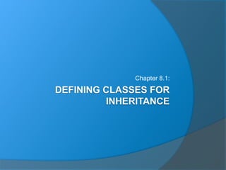 DEFINING CLASSES FOR
INHERITANCE
Chapter 8.1:
 