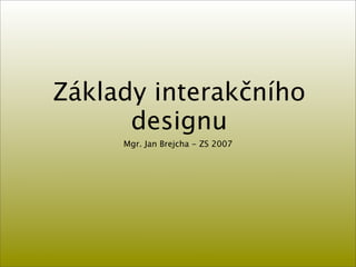 Základy interakčního
      designu
     Mgr. Jan Brejcha - ZS 2007