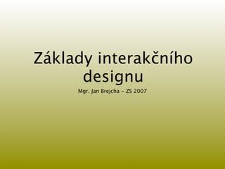 Základy interakčního
      designu
     Mgr. Jan Brejcha - ZS 2007