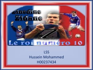 Zinedine Zidane 
LSS 
Hussein Mohammed 
H00237434 
 