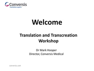 conversis.com
Translation and Transcreation
Workshop
Welcome
Dr Mark Hooper
Director, Conversis Medical
 