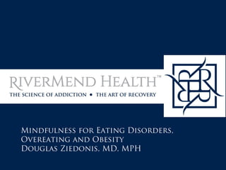 Mindfulness for Eating Disorders,
Overeating and Obesity
Douglas Ziedonis, MD, MPH
 