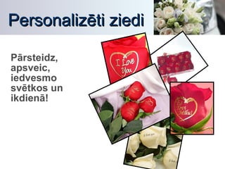 Personalizēti ziedi Pārsteidz, apsveic, iedvesmo svētkos un ikdienā! 