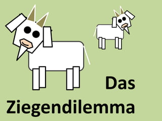 Das
Ziegendilemma
 