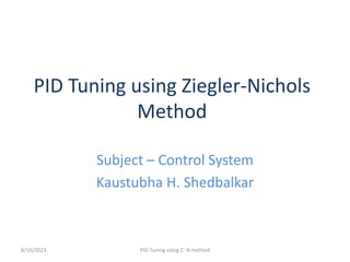 PID Tuning using Ziegler-Nichols
Method
Subject – Control System
Kaustubha H. Shedbalkar
8/16/2023 PID Tuning using Z- N method
 