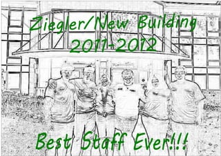 Z iegler/New Building
      2011-2012




Best Staff Ever!!!
 