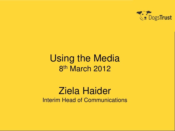 Using the Media     8th March 2012     Ziela HaiderInterim Head of Communications 
