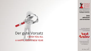 Winter 2016 Exclusiv
TanzSport–Seminar
Ing. Karin Gerbrich
concept@best4sales.pro
+43 676 6920430
für
Unternehmerinnen
und Unternehmer
mit Weitblick…
Der	gute	Vorsatz
I	WISH YOU ALL
A	HAPPY,	HAPPY	NEW	YEAR
29. Dez. 2016
Ziele
definieren
und erreichen
4
 