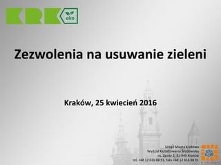 Zezwolenia na usuwanie zieleni
Kraków, 25 kwiecień 2016
Urząd Miasta Krakowa
Wydział Kształtowania Środowiska
os. Zgody 2, 31-949 Kraków
tel. +48 12 616 88 93, faks +48 12 616 88 91
 