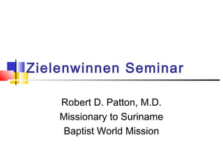 Zielenwinnen Seminar
Robert D. Patton, M.D.
Missionary to Suriname
Baptist World Mission
 