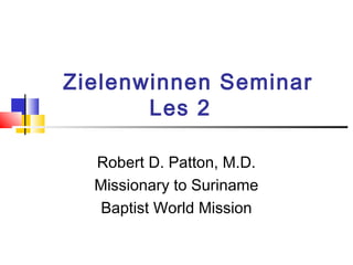 Zielenwinnen Seminar
Les 2
Robert D. Patton, M.D.
Missionary to Suriname
Baptist World Mission
 