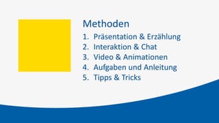 Methoden
1. Präsentation & Erzählung
2. Interaktion & Chat
3. Video & Animationen
4. Aufgaben und Anleitung
5. Tipps & Tricks
 