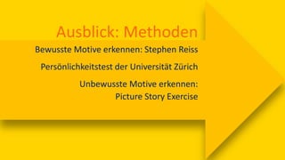 Ausblick: Methoden
Bewusste Motive erkennen: Stephen Reiss
Persönlichkeitstest der Universität Zürich
Unbewusste Motive erkennen:
Picture Story Exercise
 