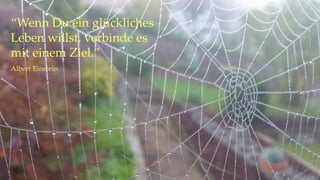 “Wenn Du ein glückliches
Leben willst, verbinde es
mit einem Ziel.”
Albert Einstein
 