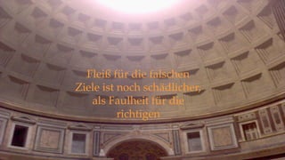 Fleiß für die falschen
Ziele ist noch schädlicher,
als Faulheit für die
richtigen
 