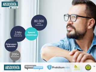 80.000 
Aktive 
Lebensläufe 
Spezial 
Jobbörsen 
3 Mio 
Monatliche 
Seitenaufrufe 
Zielgruppen 
Spezialist 
200+ 
Messepartner 
14 
