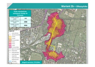 Wariant 2b – Ołtaszyńska
liczba mieszkańców
zyskujących dostęp do
tramwaju
do 300m od domu
w 2017
1463
do 500m od domu
w 2017 2988
do 500m od domu
w 2023 3456
długość wariantu 1712,04m
 