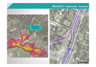 Wariant 3 – Karkonoska - Zwycięska
1 włączenie w ul.
Karkonoską
ul. Karkonoska
1
 