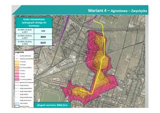 Wariant 4 – Agrestowa – Zwycięska
liczba mieszkańców
zyskujących dostęp do
tramwaju
do 300m od domu
w 2017
1244
do 500m od domu
w 2017 3044
do 500m od domu
w 2023 3537
długość wariantu 2068,31m
 